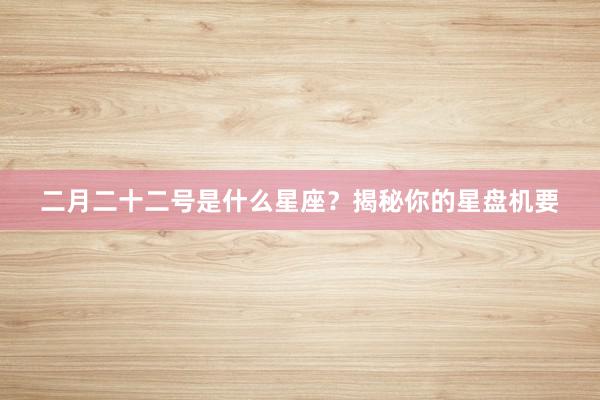 二月二十二号是什么星座？揭秘你的星盘机要